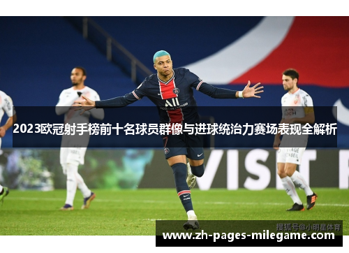 2023欧冠射手榜前十名球员群像与进球统治力赛场表现全解析 2023欧冠射手榜前十名球员群像与进球统治力赛场表现全解析