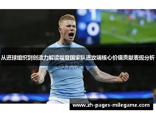 从进球组织到创造力解读福登国家队进攻端核心价值贡献表现分析 从进球组织到创造力解读福登国家队进攻端核心价值贡献表现分析