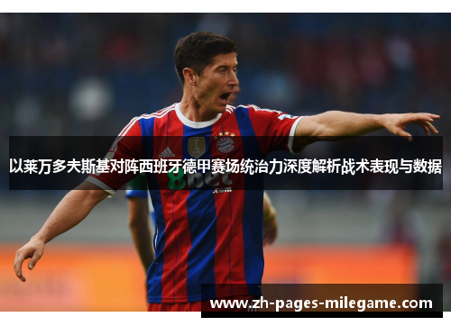以莱万多夫斯基对阵西班牙德甲赛场统治力深度解析战术表现与数据 以莱万多夫斯基对阵西班牙德甲赛场统治力深度解析战术表现与数据