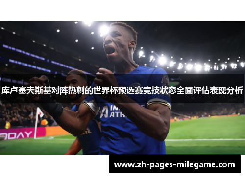 库卢塞夫斯基对阵热刺的世界杯预选赛竞技状态全面评估表现分析 库卢塞夫斯基对阵热刺的世界杯预选赛竞技状态全面评估表现分析