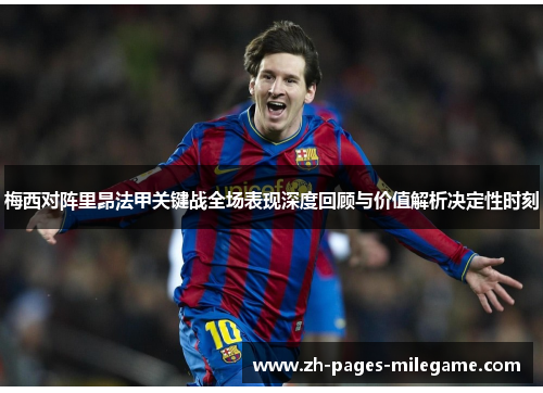 梅西对阵里昂法甲关键战全场表现深度回顾与价值解析决定性时刻 梅西对阵里昂法甲关键战全场表现深度回顾与价值解析决定性时刻