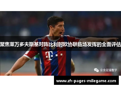 聚焦莱万多夫斯基对阵比利时欧协联临场发挥的全面评估