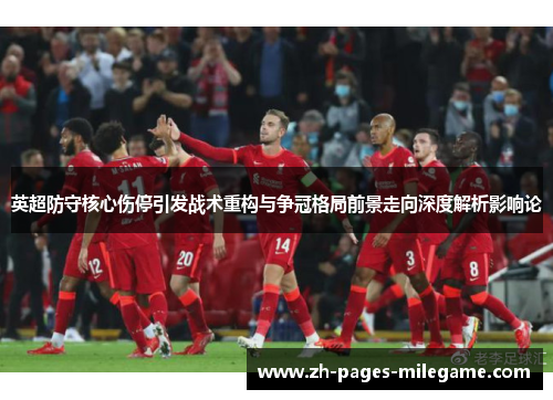 英超防守核心伤停引发战术重构与争冠格局前景走向深度解析影响论