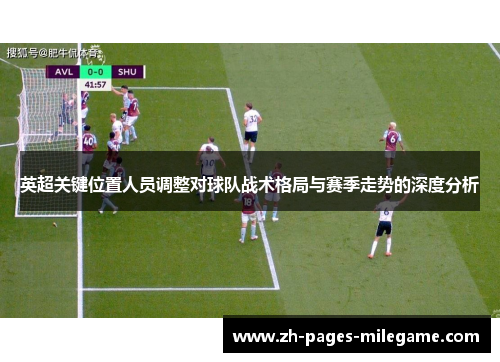 英超关键位置人员调整对球队战术格局与赛季走势的深度分析 英超关键位置人员调整对球队战术格局与赛季走势的深度分析