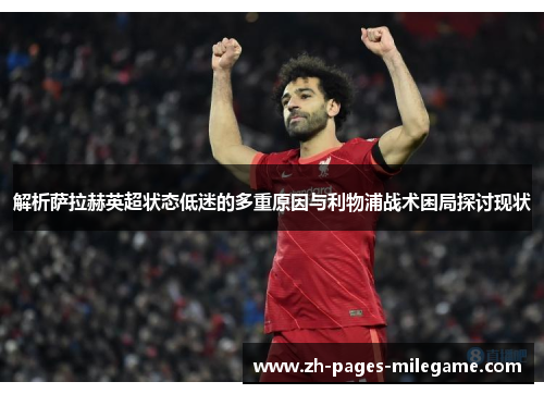 解析萨拉赫英超状态低迷的多重原因与利物浦战术困局探讨现状 解析萨拉赫英超状态低迷的多重原因与利物浦战术困局探讨现状
