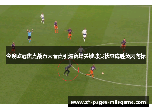 今晚欧冠焦点战五大看点引爆赛场关键球员状态成胜负风向标 今晚欧冠焦点战五大看点引爆赛场关键球员状态成胜负风向标