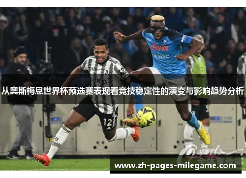 从奥斯梅恩世界杯预选赛表现看竞技稳定性的演变与影响趋势分析 从奥斯梅恩世界杯预选赛表现看竞技稳定性的演变与影响趋势分析