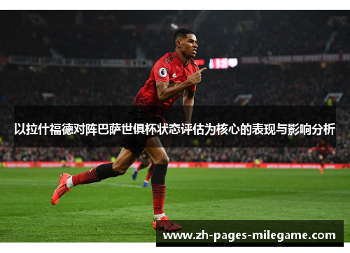 以拉什福德对阵巴萨世俱杯状态评估为核心的表现与影响分析
