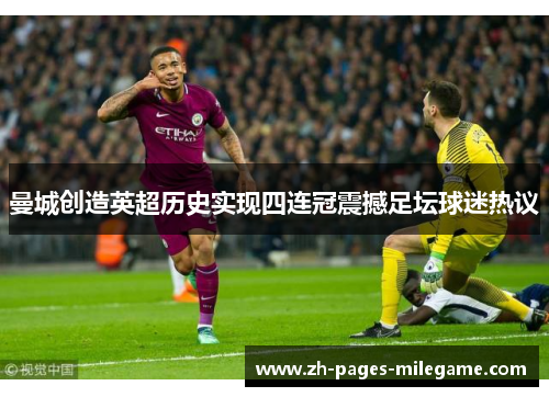 曼城创造英超历史实现四连冠震撼足坛球迷热议