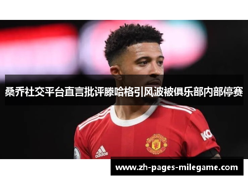 桑乔社交平台直言批评滕哈格引风波被俱乐部内部停赛