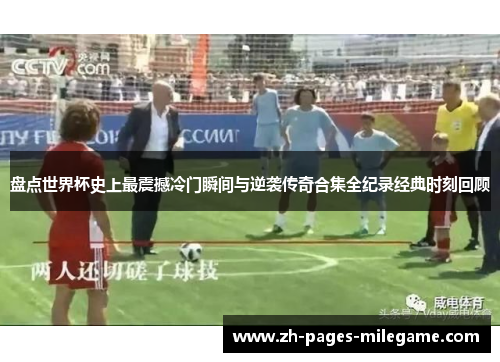 盘点世界杯史上最震撼冷门瞬间与逆袭传奇合集全纪录经典时刻回顾