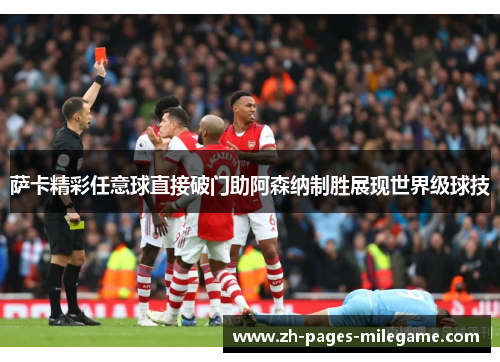 萨卡精彩任意球直接破门助阿森纳制胜展现世界级球技