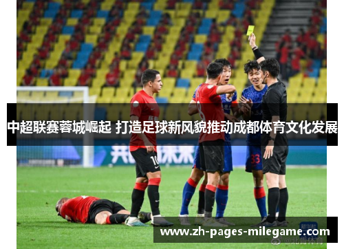 中超联赛蓉城崛起 打造足球新风貌推动成都体育文化发展