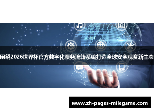 围绕2026世界杯官方数字化票务流转系统打造全球安全观赛新生态