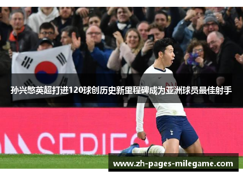 孙兴慜英超打进120球创历史新里程碑成为亚洲球员最佳射手