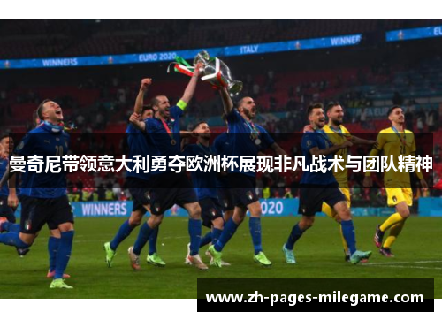 曼奇尼带领意大利勇夺欧洲杯展现非凡战术与团队精神 曼奇尼带领意大利勇夺欧洲杯展现非凡战术与团队精神