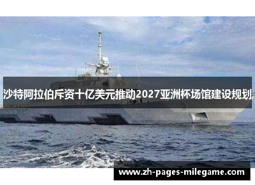 沙特阿拉伯斥资十亿美元推动2027亚洲杯场馆建设规划 沙特阿拉伯斥资十亿美元推动2027亚洲杯场馆建设规划