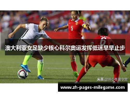 澳大利亚女足缺少核心科尔奥运发挥低迷早早止步 澳大利亚女足缺少核心科尔奥运发挥低迷早早止步