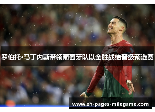 罗伯托·马丁内斯带领葡萄牙队以全胜战绩晋级预选赛 罗伯托·马丁内斯带领葡萄牙队以全胜战绩晋级预选赛