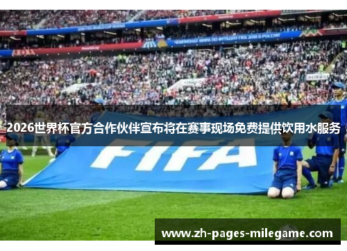 2026世界杯官方合作伙伴宣布将在赛事现场免费提供饮用水服务 2026世界杯官方合作伙伴宣布将在赛事现场免费提供饮用水服务