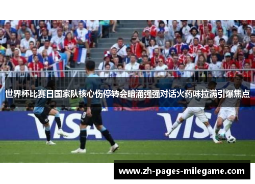 世界杯比赛日国家队核心伤停转会暗涌强强对话火药味拉满引爆焦点