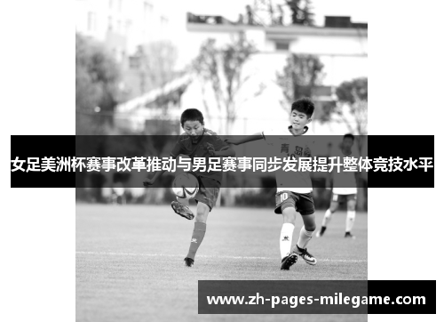 女足美洲杯赛事改革推动与男足赛事同步发展提升整体竞技水平 女足美洲杯赛事改革推动与男足赛事同步发展提升整体竞技水平