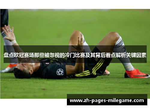 盘点欧冠赛场那些被忽视的冷门比赛及其背后看点解析关键因素