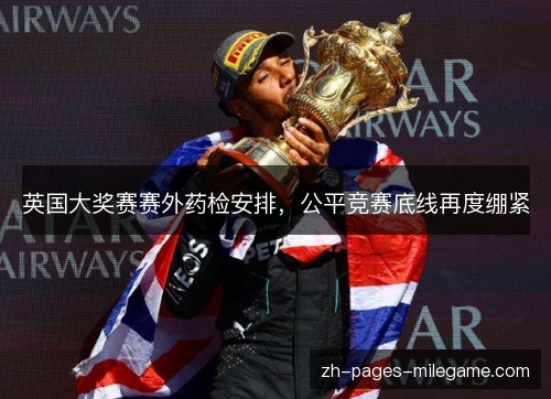 英国大奖赛赛外药检安排,公平竞赛底线再度绷紧 英国大奖赛赛外药检安排,公平竞赛底线再度绷紧