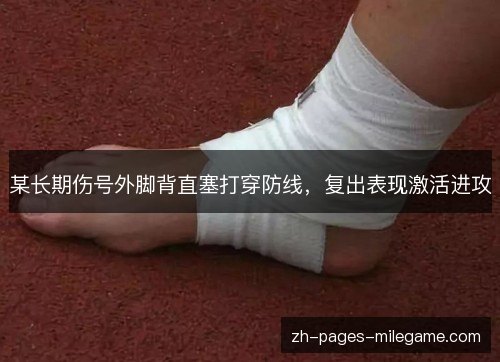 某长期伤号外脚背直塞打穿防线,复出表现激活进攻 某长期伤号外脚背直塞打穿防线,复出表现激活进攻