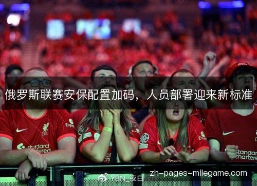 俄罗斯联赛安保配置加码，人员部署迎来新标准